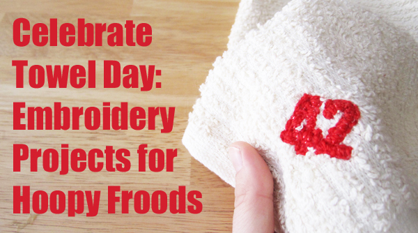 Celebrate Towel Day: Embroidery Projects for Hoopy Froods
