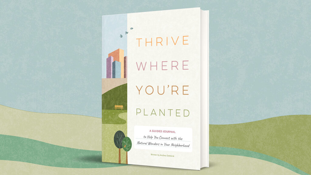 Discover your own natural neighborhood with THRIVE WHERE YOU’RE PLANTED!